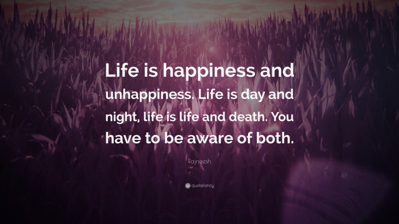 Rajneesh Quote: “Life is happiness and unhappiness. Life is day and night, life is life and death. You have to be aware of both.”