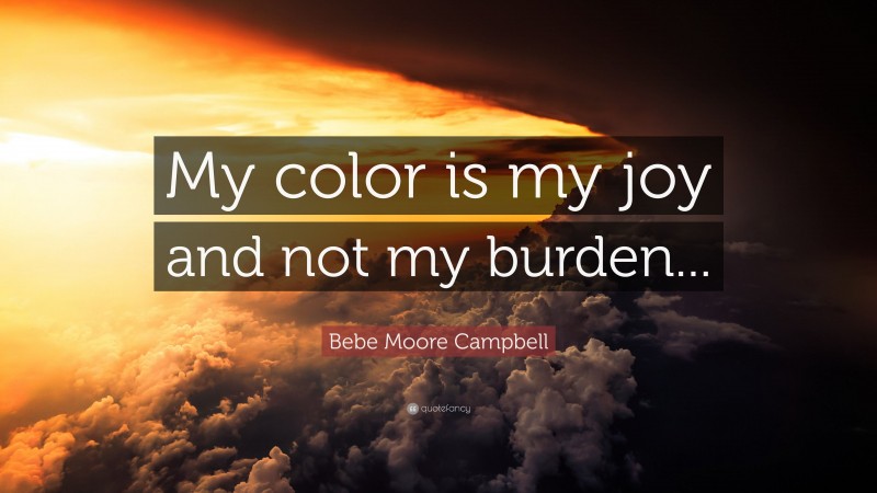 Bebe Moore Campbell Quote: “My color is my joy and not my burden...”