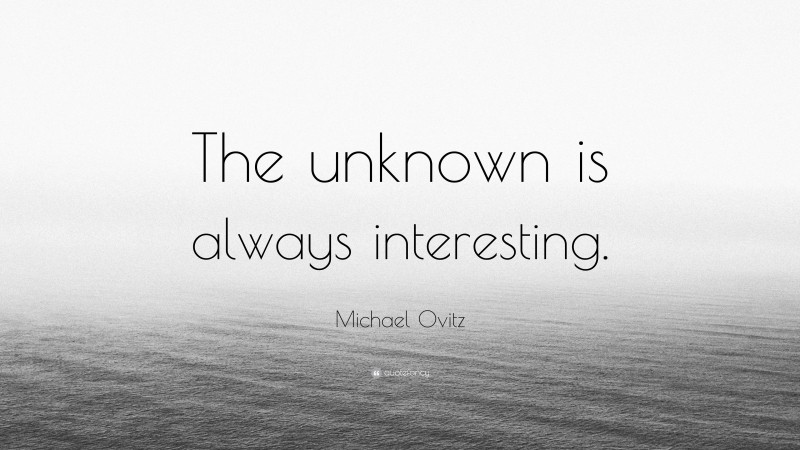 Michael Ovitz Quote: “The unknown is always interesting.”