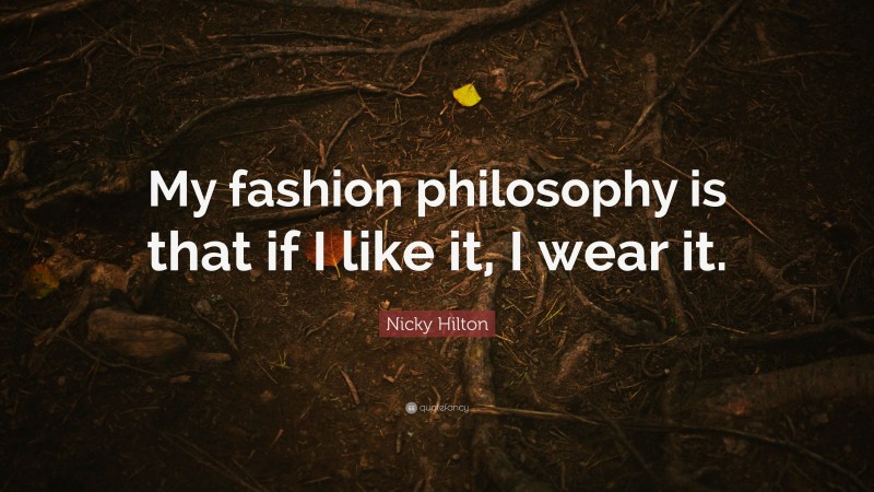 Nicky Hilton Quote: “My fashion philosophy is that if I like it, I wear it.”