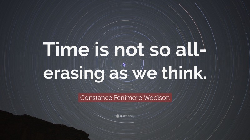Constance Fenimore Woolson Quote: “Time is not so all-erasing as we think.”