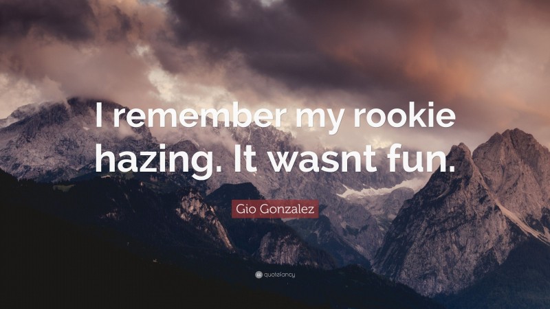 Gio Gonzalez Quote: “I remember my rookie hazing. It wasnt fun.”