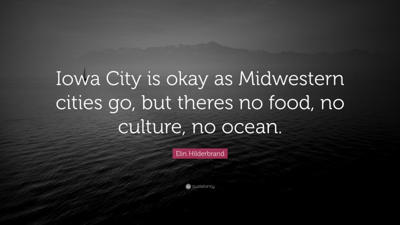 Elin Hilderbrand Quote: “Iowa City is okay as Midwestern cities go, but theres no food, no culture, no ocean.”