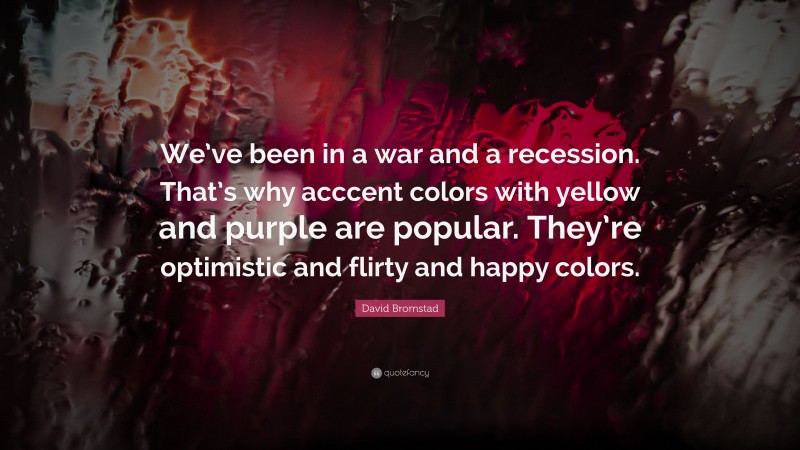 David Bromstad Quote: “We’ve been in a war and a recession. That’s why acccent colors with yellow and purple are popular. They’re optimistic and flirty and happy colors.”