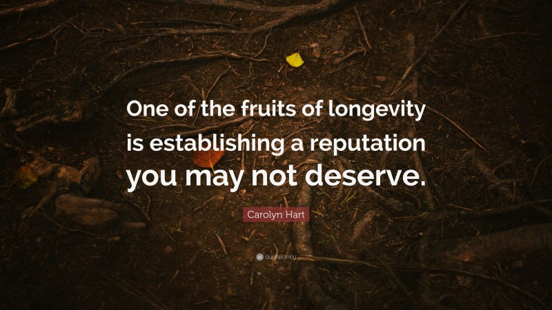 Carolyn Hart Quote: “One of the fruits of longevity is establishing a reputation you may not deserve.”