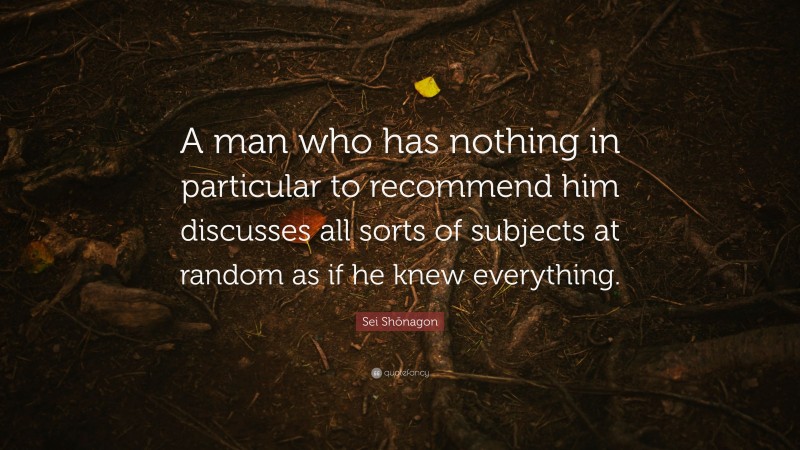 Sei Shōnagon Quote: “A man who has nothing in particular to recommend him discusses all sorts of subjects at random as if he knew everything.”
