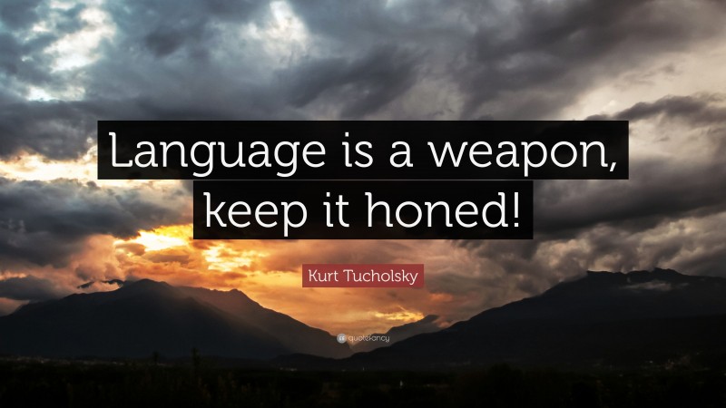 Kurt Tucholsky Quote: “Language is a weapon, keep it honed!”