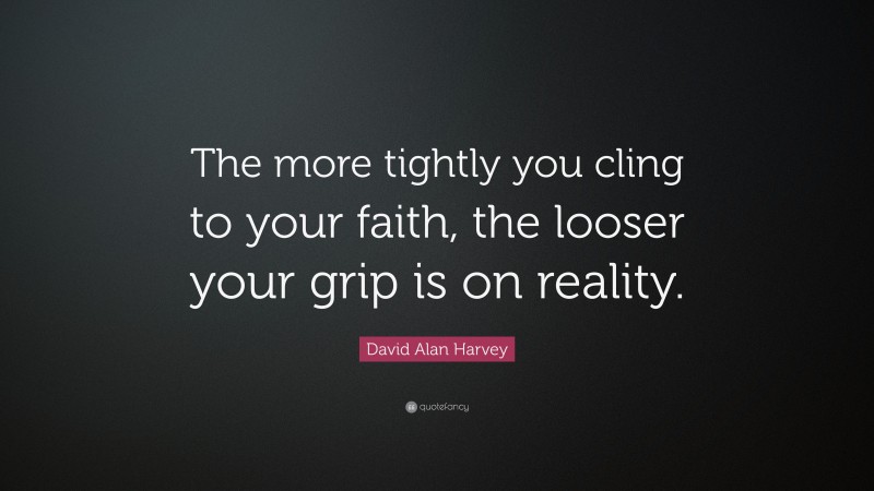 David Alan Harvey Quote: “The more tightly you cling to your faith, the looser your grip is on reality.”