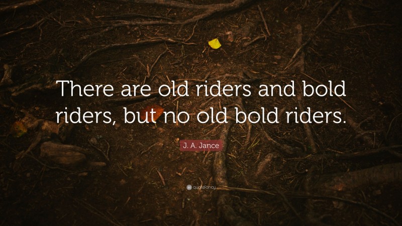J. A. Jance Quote: “There are old riders and bold riders, but no old bold riders.”
