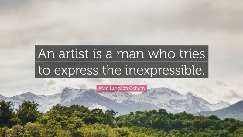 Alvin Langdon Coburn Quote: “An artist is a man who tries to express the inexpressible.”