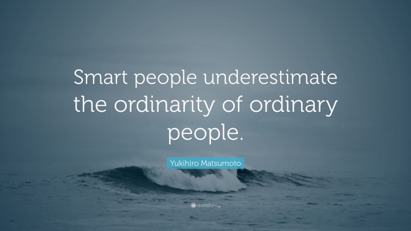 Yukihiro Matsumoto Quote: “Smart people underestimate the ordinarity of ordinary people.”