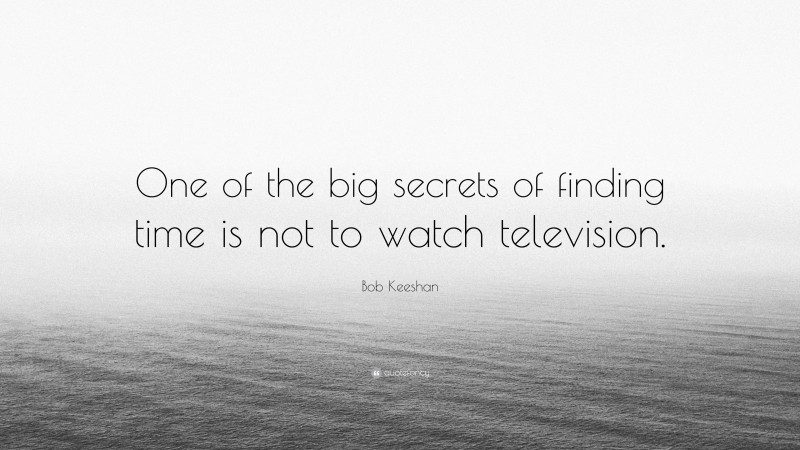 Bob Keeshan Quote: “One of the big secrets of finding time is not to watch television.”
