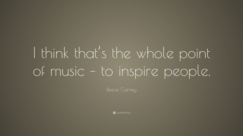 Reeve Carney Quote: “I think that’s the whole point of music – to inspire people.”