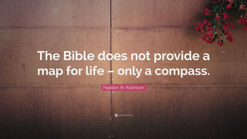 Haddon W. Robinson Quote: “The Bible does not provide a map for life – only a compass.”