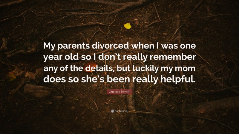 Chelsea Peretti Quote: “My parents divorced when I was one year old so I don’t really remember any of the details, but luckily my mom does so she’s been really helpful.”