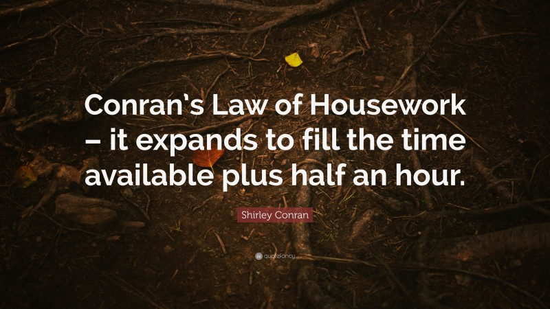 Shirley Conran Quote: “Conran’s Law of Housework – it expands to fill the time available plus half an hour.”