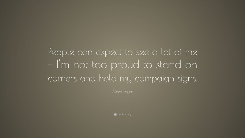 Albert Wynn Quote: “People can expect to see a lot of me – I’m not too proud to stand on corners and hold my campaign signs.”