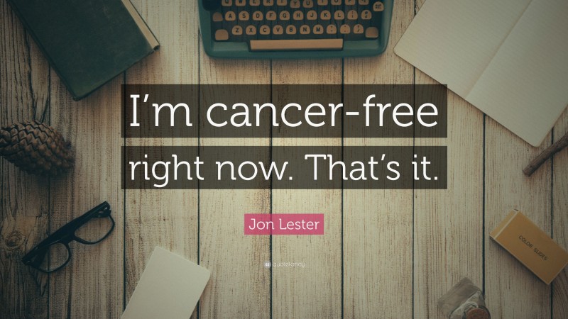 Jon Lester Quote: “I’m cancer-free right now. That’s it.”