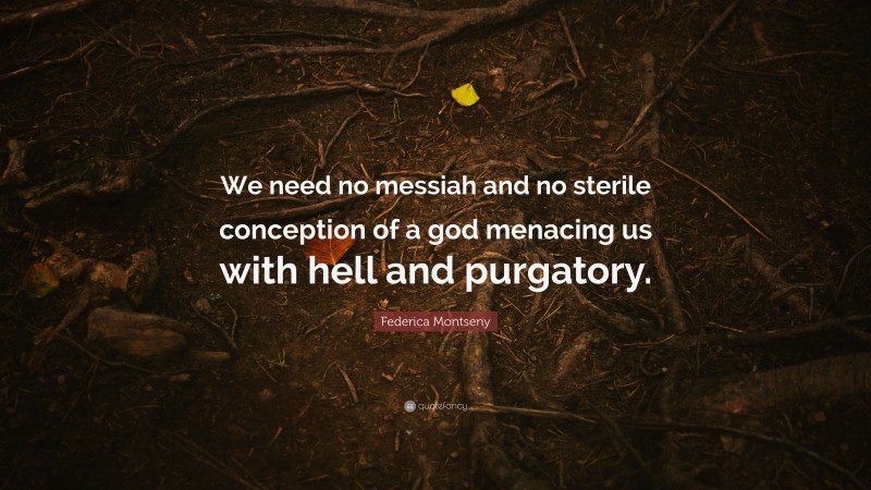 Federica Montseny Quote: “We need no messiah and no sterile conception of a god menacing us with hell and purgatory.”