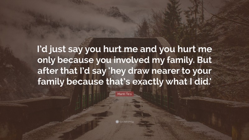 Manti Te'o Quote: “I’d just say you hurt me and you hurt me only because you involved my family. But after that I’d say ‘hey draw nearer to your family because that’s exactly what I did.’”