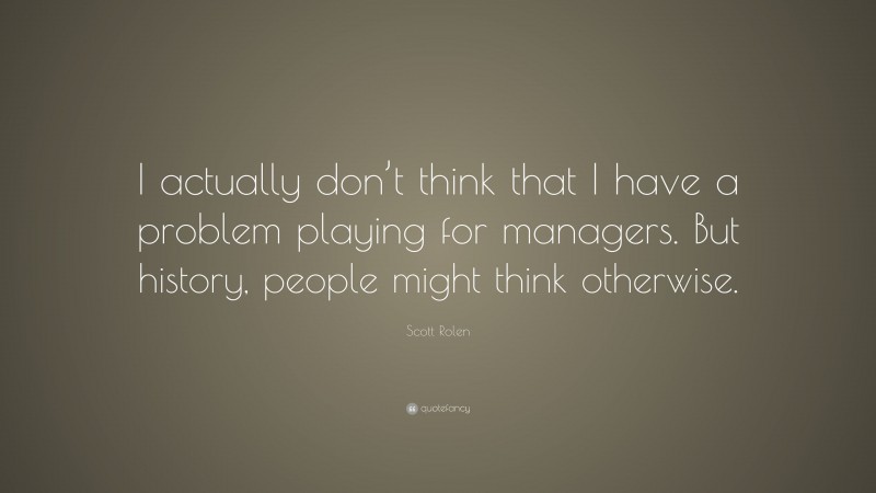 Scott Rolen Quote: “I actually don’t think that I have a problem playing for managers. But history, people might think otherwise.”