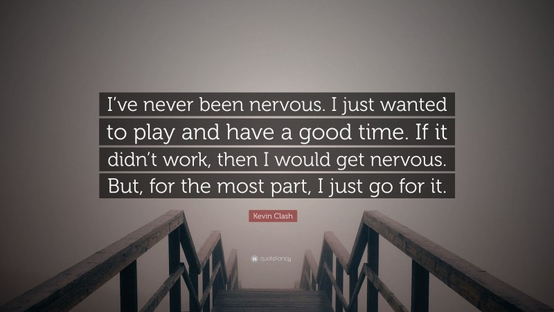 Kevin Clash Quote: “I’ve never been nervous. I just wanted to play and have a good time. If it didn’t work, then I would get nervous. But, for the most part, I just go for it.”