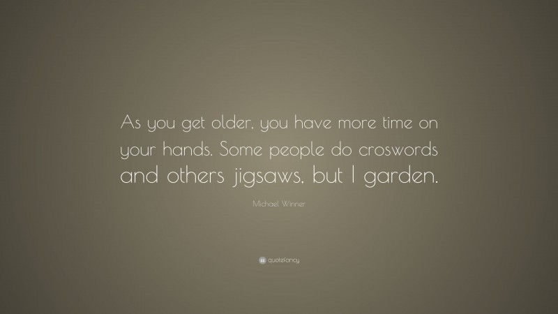 Michael Winner Quote: “As you get older, you have more time on your hands. Some people do croswords and others jigsaws, but I garden.”