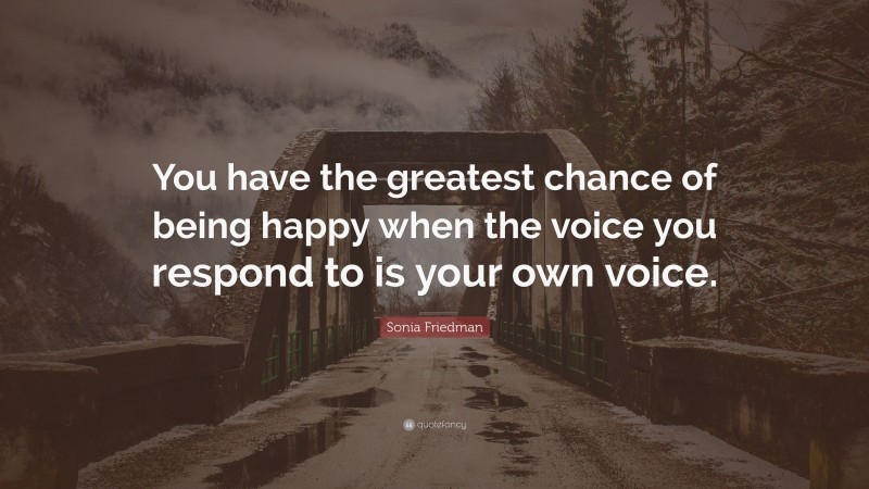 Sonia Friedman Quote: “You have the greatest chance of being happy when ...