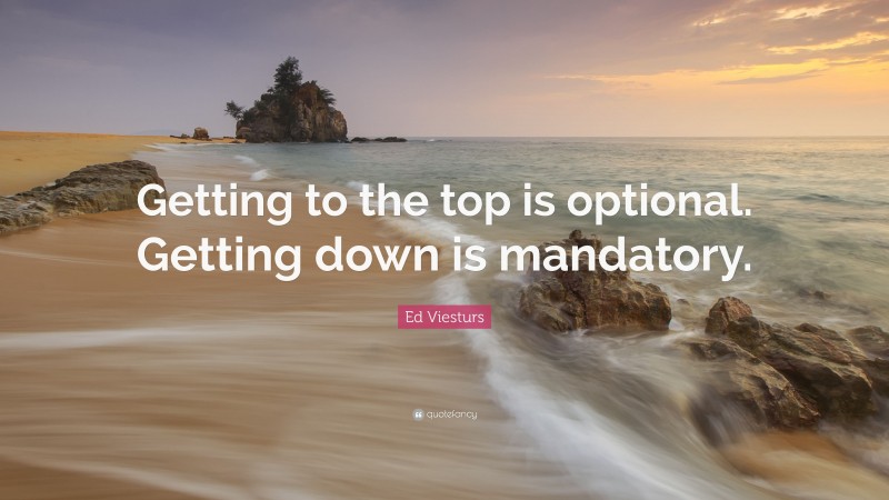 Ed Viesturs Quote: “Getting to the top is optional. Getting down is mandatory.”