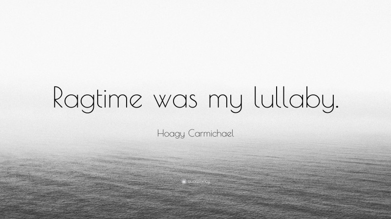 Hoagy Carmichael Quote: “Ragtime was my lullaby.”