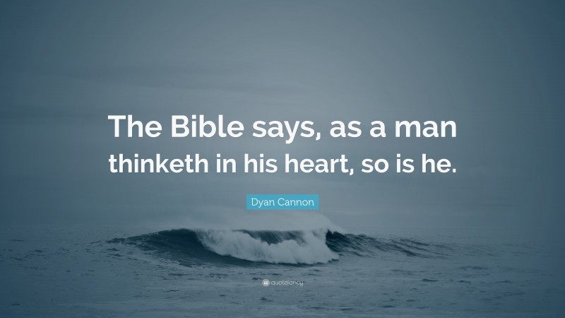 Dyan Cannon Quote: “The Bible says, as a man thinketh in his heart, so is he.”