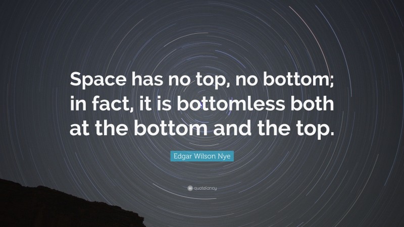 Edgar Wilson Nye Quote: “Space has no top, no bottom; in fact, it is bottomless both at the bottom and the top.”