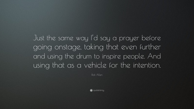Rick Allen Quote: “Just the same way I’d say a prayer before going onstage, taking that even further and using the drum to inspire people. And using that as a vehicle for the intention.”