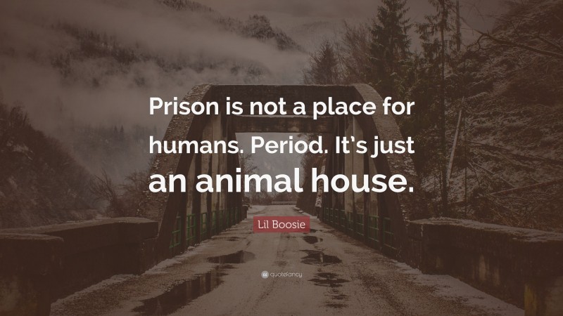 Lil Boosie Quote: “Prison is not a place for humans. Period. It’s just an animal house.”