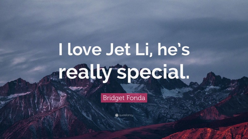 Bridget Fonda Quote: “I love Jet Li, he’s really special.”