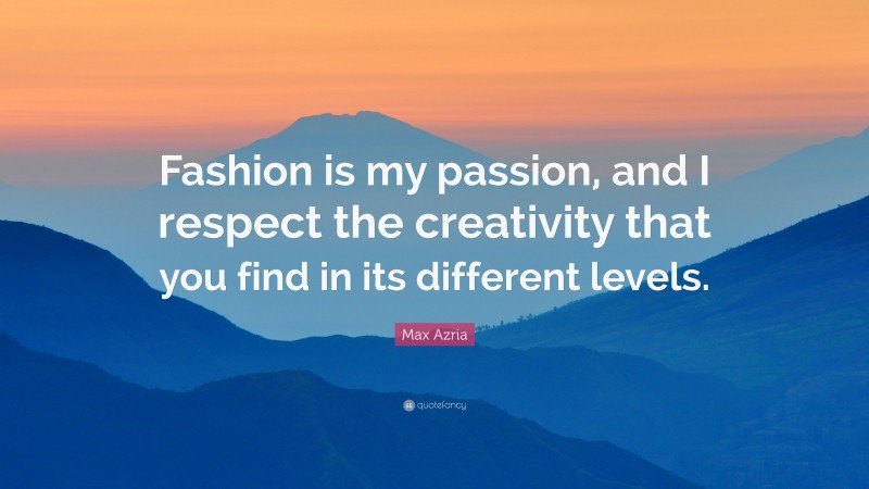 Max Azria Quote: “Fashion is my passion, and I respect the creativity that you find in its different levels.”