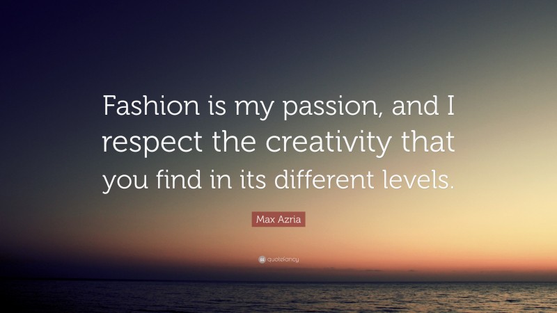 Max Azria Quote: “Fashion is my passion, and I respect the creativity that you find in its different levels.”