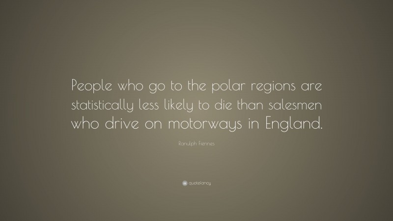 Ranulph Fiennes Quote: “People who go to the polar regions are statistically less likely to die than salesmen who drive on motorways in England.”