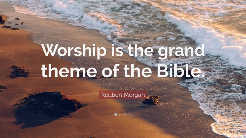 Reuben Morgan Quote: “Worship is the grand theme of the Bible.”