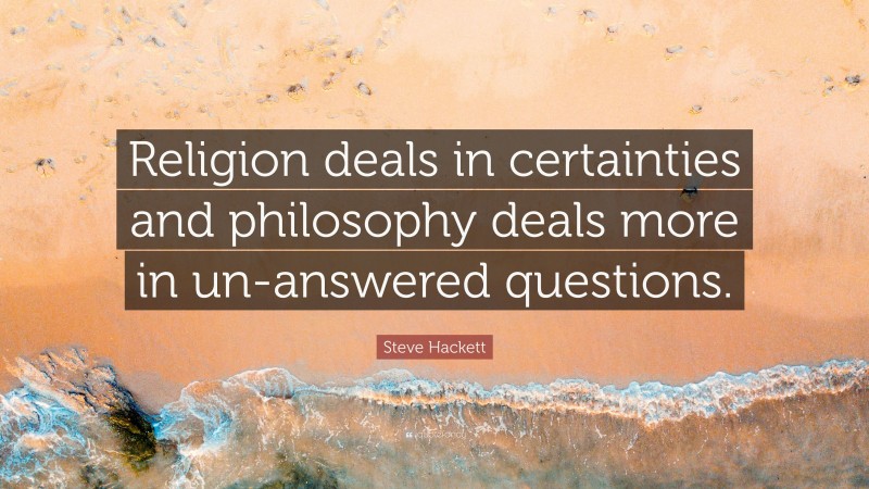 Steve Hackett Quote: “Religion deals in certainties and philosophy deals more in un-answered questions.”