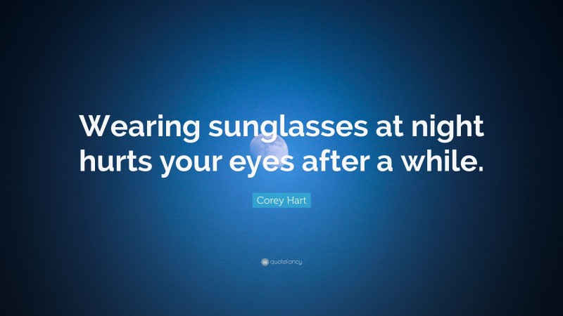 Corey Hart Quote: “Wearing sunglasses at night hurts your eyes after a while.”