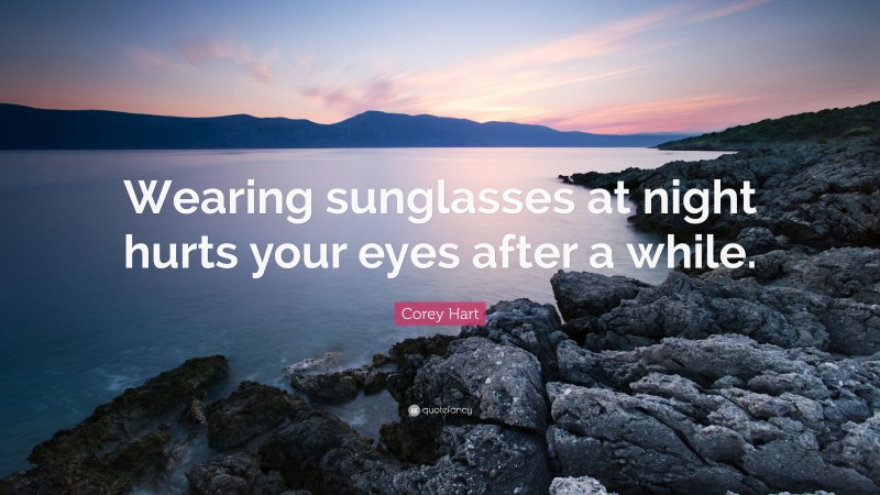 Corey Hart Quote: “Wearing sunglasses at night hurts your eyes after a while.”
