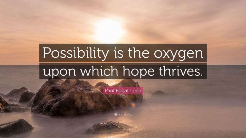Paul Rogat Loeb Quote: “Possibility is the oxygen upon which hope thrives.”
