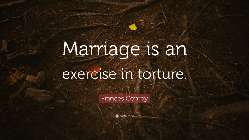 Frances Conroy Quote: “Marriage is an exercise in torture.”