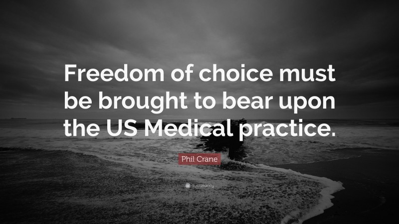 Phil Crane Quote: “Freedom of choice must be brought to bear upon the US Medical practice.”