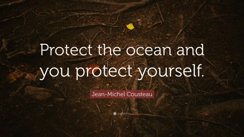 Jean-Michel Cousteau Quote: “Protect the ocean and you protect yourself.”