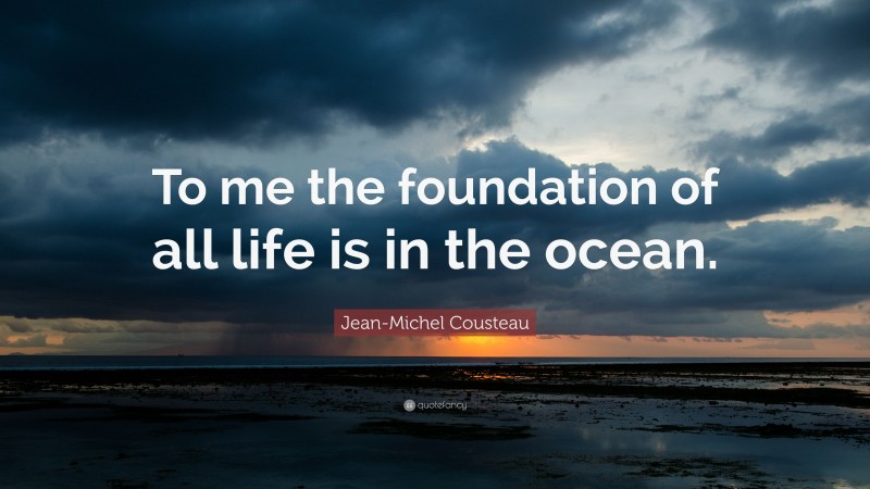 Jean-Michel Cousteau Quote: “To me the foundation of all life is in the ocean.”