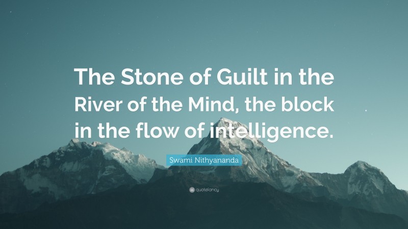 Swami Nithyananda Quote: “The Stone of Guilt in the River of the Mind, the block in the flow of intelligence.”