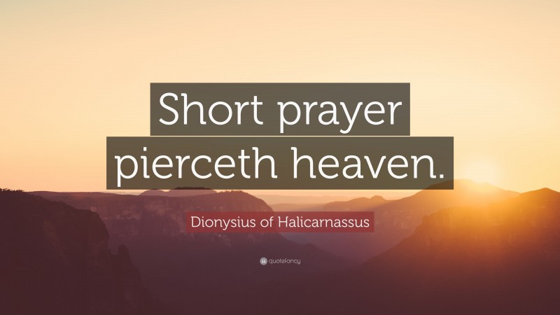 Dionysius of Halicarnassus Quote: “Short prayer pierceth heaven.”