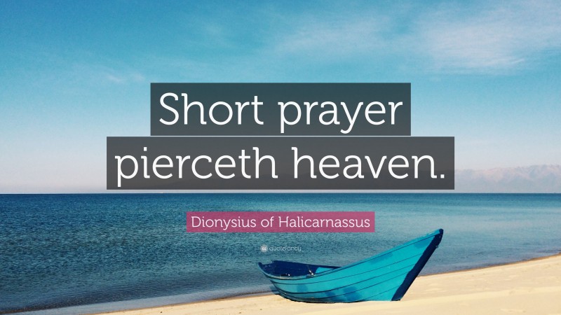 Dionysius of Halicarnassus Quote: “Short prayer pierceth heaven.”